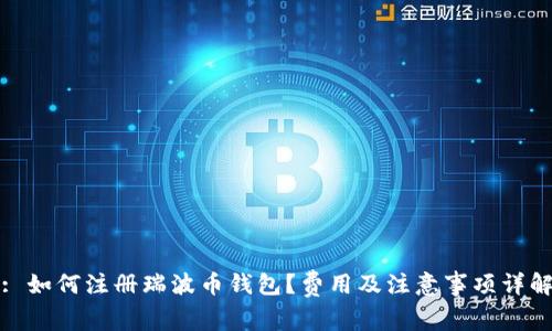 : 如何注册瑞波币钱包?费用及注意事项详解