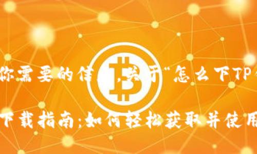 下面是你需要的信息,关于“怎么下TP钱包”。
TP钱包下载指南:如何轻松获取并使用TP钱包