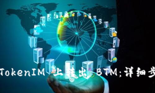 如何在2021 TokenIM 上转出 BTM:详细步骤与实用指南