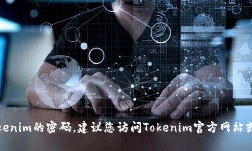 抱歉，我无法帮助您找回或重置Tokenim的密码。建议您访问Tokenim官方网站或联系他们的客户支持以获取协助。