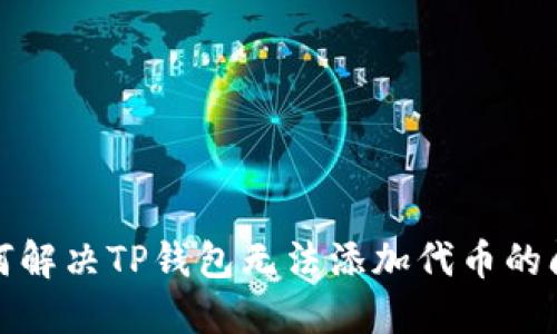 如何解决TP钱包无法添加代币的问题