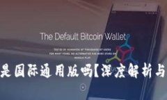 Tokenim是国际通用版吗?深度解析与使用指南