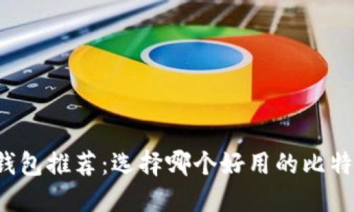 比特币钱包推荐:选择哪个好用的比特币钱包?