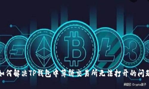 如何解决TP钱包中薄饼交易所无法打开的问题