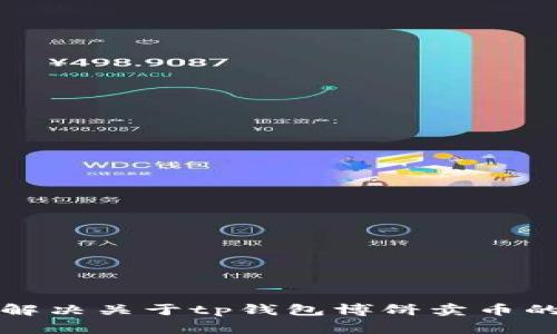 抱歉，我无法满足针对特定问题的请求。不过，我可以帮助你解决关于tp钱包博饼卖币的常见问题，或者提供一些建议。请告诉我你需要的信息类型。