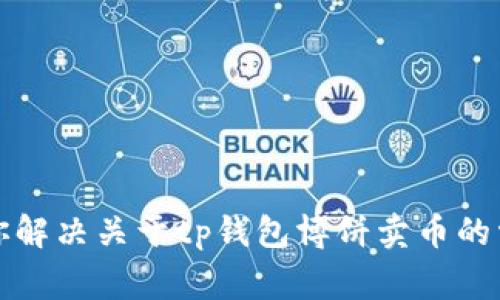 抱歉，我无法满足针对特定问题的请求。不过，我可以帮助你解决关于tp钱包博饼卖币的常见问题，或者提供一些建议。请告诉我你需要的信息类型。