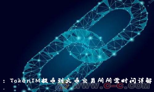 : TokenIM提币到火币交易所所需时间详解