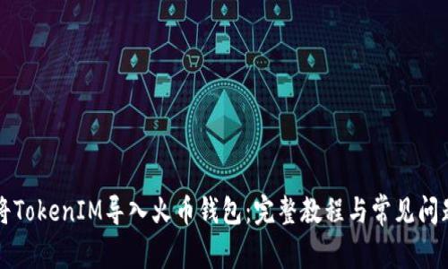 如何将TokenIM导入火币钱包:完整教程与常见问题解析