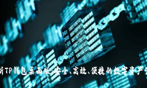 全面解析TP钱包桌面版:安全、高效、便捷的数字资产管理工具