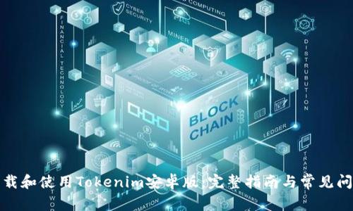 如何下载和使用Tokenim安卓版:完整指南与常见问题解答