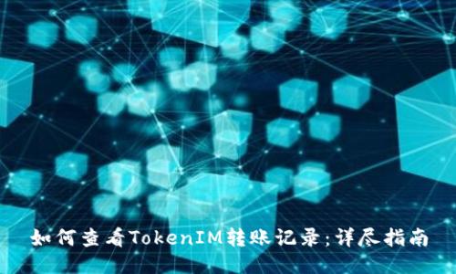 如何查看TokenIM转账记录:详尽指南