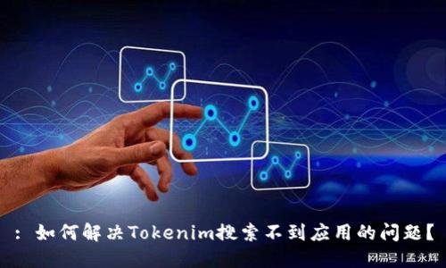 : 如何解决Tokenim搜索不到应用的问题?