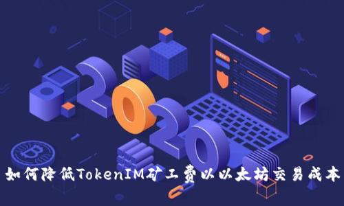如何降低TokenIM矿工费以以太坊交易成本