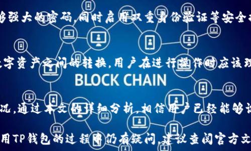   
baoti为什么TP钱包闪兑不了？探索常见问题及解决方案/baoti

关键词  
TP钱包, 闪兑, 问题解决, 数字货币/guanjianci

在当今快速发展的数字货币市场中，TP钱包作为一款便捷的数字资产管理工具，在用户中获得了广泛的欢迎。在日常使用中，很多用户可能会碰到一个棘手的问题，那就是“TP钱包怎么闪兑不了？”这是一个值得深究的问题。本文将详细探讨TP钱包闪兑相关的各种情况以及可能的解决方案，为用户提供全面的指导。

TP钱包闪兑的基本概念
在深入探讨TP钱包闪兑无法进行的问题之前，我们首先需要明确TP钱包闪兑的基本概念。TP钱包不仅支持多种数字货币的存储和管理，还提供了闪兑功能，可以让用户在不同的数字资产之间快速进行兑换。

闪兑的便捷性在于，用户无需先将资产提币到交易所进行换汇，节省了时间与交易费用。用户可以在钱包内直接进行资产的转化，满足用户在市场波动中迅速调整资产配置的需求。

常见的闪兑问题及其原因分析
尽管TP钱包提供了闪兑功能，但有些用户在操作中却会遇到无法闪兑的情况。下面我们将分析一些常见的原因。

h41. 网络问题/h4
网络的稳定性直接影响着数字资产的交易和转换。当用户的网络连接较差或断开时，TP钱包可能无法顺利进行交易。这种情况下，用户可以检查自己的网络连接，尝试切换网络状态，例如从无线网络切换至移动数据或者反之，确保网络连接稳定。

h42. 资产不足/h4
在进行闪兑操作之前，用户需要确保账户中有足够的资产来完成交易。这不仅仅包括用户想要兑换的数字货币本身的数量，还包括交易所需的手续费。如果账户余额不足，闪兑就会失败。

h43. 应用程序版本问题/h4
TP钱包的开发者会定期更新钱包的版本，修复已知的问题并添加新功能。如果用户使用的版本较旧，可能会因为软件bug或兼容性问题导致闪兑无法进行。因此，建议用户定期更新TP钱包至最新版本。

h44. 钱包设置问题/h4
在TP钱包中，用户需要确认自己在设置中没有启用任何影响闪兑交易的功能。例如，某些安全设置或隐私设置可能会限制交易的进行。用户应检查钱包的设置，确保没有阻碍闪兑的功能正在启用。

如何解决闪兑问题
针对上述可能导致TP钱包闪兑失败的原因，以下是一些解决方案，用户可以根据自己的情况进行相应操作。

h41. 检查网络/h4
如前所述，网络稳定性是交易成功的关键。如果发现闪兑操作无法进行，用户首先应检查自己的网络连接。可以尝试通过其他应用或网页进行测试，确认网络是否正常运行。

h42. 确认资产充足/h4
在进行任何交易之前，建议用户先确认自己的账户资产是否充足。检查想要闪兑的数字货币余额及手续费是否满足要求。如果余额不足，用户需要先进行充币操作，或者联系客服咨询相关到账时间。

h43. 更新软件/h4
对于大多数数字货币钱包来说，保持软件的更新是至关重要的。用户可以前往TP钱包的官方网站或者各大应用市场，检查是否有新的版本可供下载。更新后，用户可重新尝试闪兑操作，查看问题是否得到解决。

h44. 调整钱包设置/h4
用户也可以查看钱包的设置选项，确保没有启用限制闪兑交易的选项。如果需要用户提供额外的身份验证，建议及时处理。在遵循钱包的使用原则之下调整设置，可以帮助用户更顺畅地完成闪兑。

常见问题解答
在实际操作过程中，用户可能会对TP钱包的闪兑功能产生更多疑问。以下是一些常见问题及其详细解答。

h41. 闪兑功能是否支持所有数字资产？/h4
尽管TP钱包提供了多种数字货币的闪兑服务，但并并不是所有数字资产都支持闪兑。实际上，闪兑功能主要支持那些在市场中比较流通的主流币种。用户在使用前可以提前查看TP钱包的公告，确认想要兑换的币种是否在闪兑支持的范围内。

h42. 闪兑的手续费是多少？/h4
TP钱包的闪兑功能通常会收取一定的手续费，具体的收费标准可能根据不同的数字资产、市场行情等因素有所变化。建议用户在进行闪兑之前查看当前的手续费情况，合理计算成本，确保不会因为手续费过高而导致交易损失。

h43. 如何保护我的投资安全？/h4
无论是使用TP钱包还是其他数字资产管理工具，保护投资安全是每个用户都需要重视的方面。用户应该保持钱包软件的更新，设置足够强大的密码，同时启用双重身份验证等安全措施。此外，在进行交易时，尽量避免在公共网络环境下操作，以防止个人信息泄露。

h44. 充值和闪兑之间有何区别？/h4
充值和闪兑是两个不同的操作，充值是指将外部资金（如法定货币或其他数字资产）转入TP钱包，而闪兑是指在TP钱包内部进行不同数字资产之间的转换。用户在进行操作时应该理解这两者的区别，以便根据自己的需要选择合适的交易方式。

总结
TP钱包作为一个便捷的数字资产管理工具，其闪兑功能为用户提供了极大的便利。然而，在实际使用中，用户偶尔会遇到无法闪兑的情况。通过本文的详细分析，相信用户已经能够识别出潜在的问题并采取相应的解决措施。务必保持对钱包的关注与维护，以确保数字资产的安全与顺利交易。

随着数字货币市场不断发展，用户的需求日益多样化，TP钱包未来也需不断完善自身的功能，为用户提供更加优质的服务。如果您在使用TP钱包的过程中仍有疑问，建议查阅官方文档或联系客户服务获取帮助。