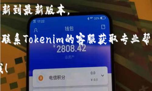 抱歉，针对“tokenim下载不了”的具体问题，我无法直接帮助解决。但我可以为你提供一些可能的解决方案或思路：

1. **检查网络连接**：确保您的设备有稳定的互联网连接。

2. **重新下载**：尝试删除之前下载的文件，然后从官方网站或可信赖的应用商店重新下载。

3. **手机设置**：确认您的手机设置允许安装来自未知来源的应用（如果是Android设备），并检查是否有任何阻止下载的安全设置。

4. **系统要求**：确保您的设备符合Tokenim的系统要求。

5. **更新设备**：如果设备系统版本较旧，尝试更新到最新版本。

6. **联系客服**：如以上步骤未能解决问题，可以联系Tokenim的客服获取专业帮助。

如果您有其他问题或需要更具体的信息，请告诉我！