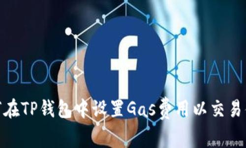 如何在TP钱包中设置Gas费用以交易体验
