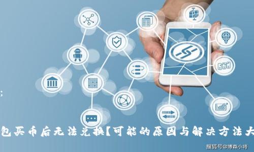 内容:
TP钱包买币后无法兑换?可能的原因与解决方法大解析