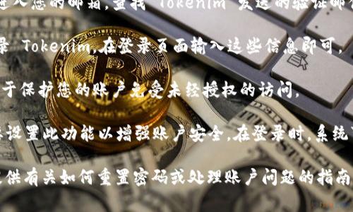 要使用 Tokenim，通常需要一个有效的账户和相关的登录凭证。以下是一般情况下可能需要的步骤和信息：

1. **注册账户**：首先，如果你还没有 Tokenim 的账户，通常需要在其官方网站上进行注册。在注册过程中，您可能需要提供一些基本信息，如电子邮件地址、用户名和密码。

2. **电子邮件验证**：许多平台在注册后会要求进行电子邮件验证。请进入您的邮箱，查找 Tokenim 发送的验证邮件，并按照邮件中的链接进行验证。

3. **登录凭证**：如果您已经有账户，您将需要您的用户名和密码来登录 Tokenim。在登录页面输入这些信息即可。

4. **安全性**：确保您的密码足够强劲，且不要与其他网站共用。这有助于保护您的账户免受未经授权的访问。

5. **双因素认证**：如果 Tokenim 提供双因素认证（2FA），你可能需要设置此功能以增强账户安全。在登录时，系统可能会要求您输入其他形式的验证代码，如通过手机应用程序接收到的。

如果您在登录过程中遇到问题，可以查看 Tokenim 的支持页面，通常提供有关如何重置密码或处理账户问题的指南。