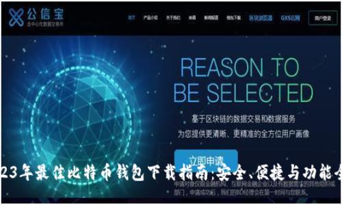 2023年最佳比特币钱包下载指南:安全、便捷与功能全面