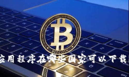 Tokenim应用程序在哪些国家可以下载?全面指南