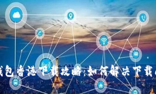 TP钱包香港下载攻略:如何解决下载问题