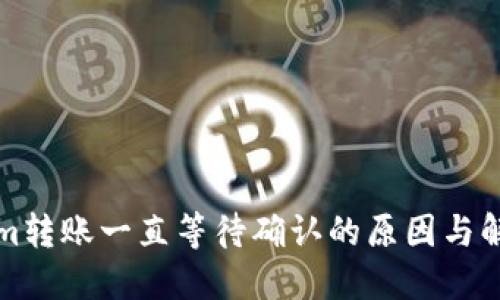 Tokenim转账一直等待确认的原因与解决方法