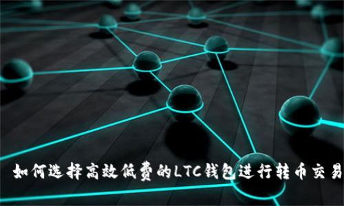 如何选择高效低费的LTC钱包进行转币交易