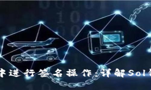 如何在Solana钱包中进行签名操作:详解Sol钱包签名原理和步骤