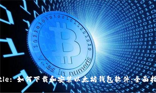Title: 如何下载和安装以太坊钱包软件:全面指南