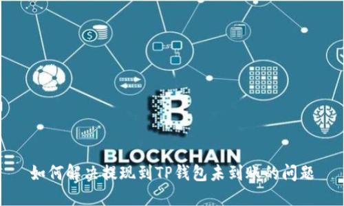 如何解决提现到TP钱包未到账的问题