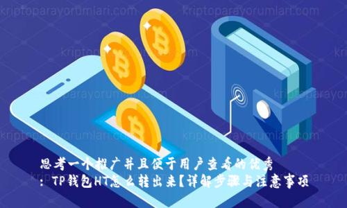 思考一个推广并且便于用户查看的优秀
: TP钱包HT怎么转出来?详解步骤与注意事项