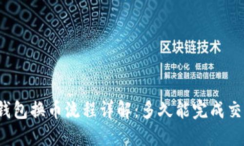 TP钱包换币流程详解:多久能完成交易?