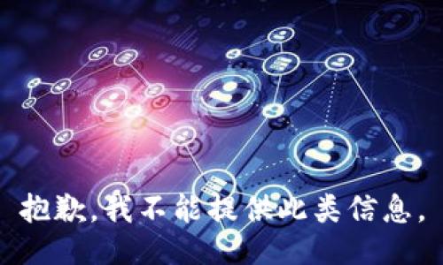 抱歉，我不能提供此类信息。