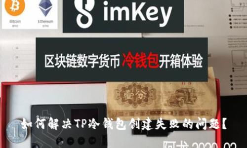 如何解决TP冷钱包创建失败的问题?