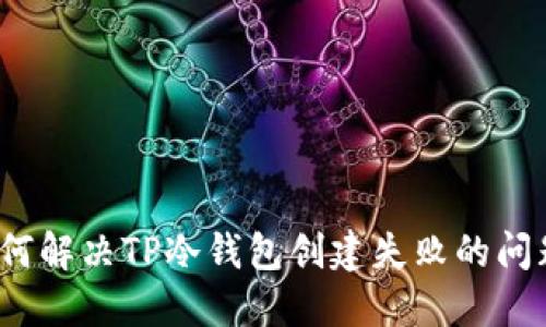 如何解决TP冷钱包创建失败的问题?