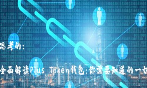 思考的:
全面解读Plus Token钱包:你需要知道的一切