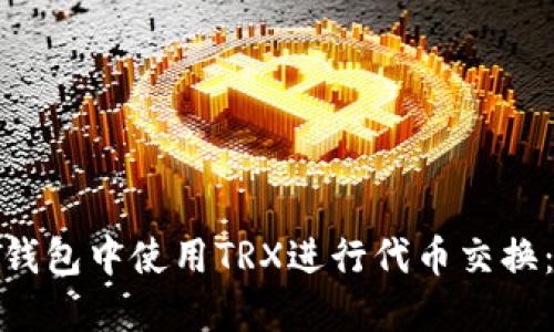 : 如何在钱包中使用TRX进行代币交换:完整指南