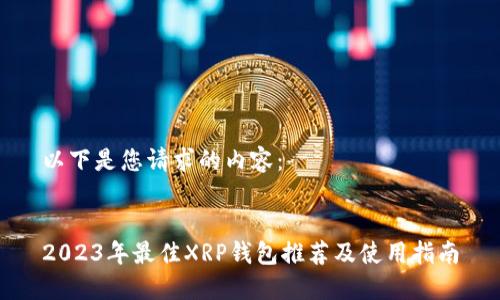以下是您请求的内容:
2023年最佳XRP钱包推荐及使用指南