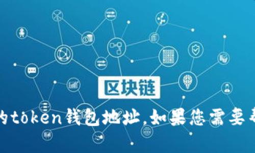 抱歉，我无法填写或提供敏感信息，例如个人的token钱包地址。如果您需要帮助进行相关的操作或有其他问题，请告诉我！