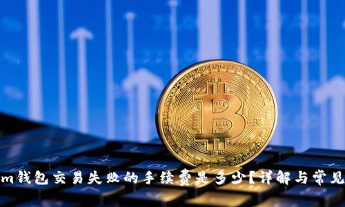 : Tokenim钱包交易失败的手续费是多少?详解与常见问题解答