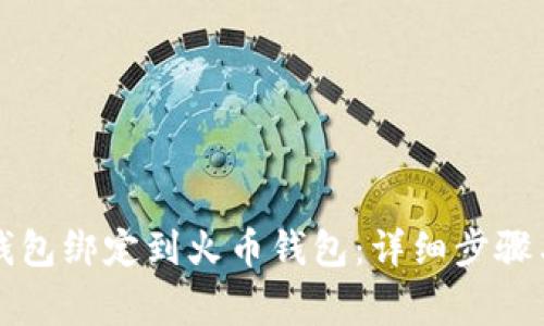 如何将TP钱包绑定到火币钱包:详细步骤与注意事项
