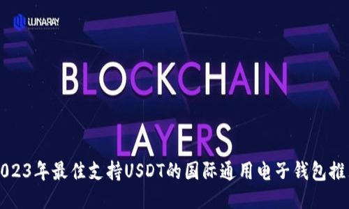 2023年最佳支持USDT的国际通用电子钱包推荐