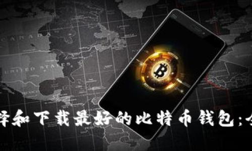 如何选择和下载最好的比特币钱包:全面指南