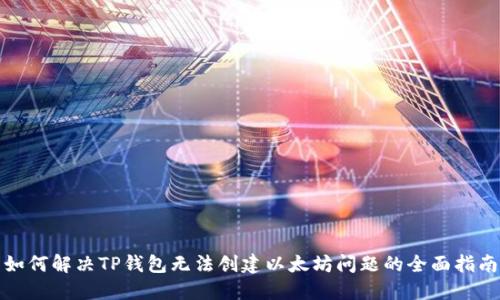 如何解决TP钱包无法创建以太坊问题的全面指南