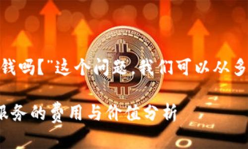 关于“tokenim要钱吗？”这个问题，我们可以从多个角度进行探讨。

### Tokenim服务的费用与价值分析