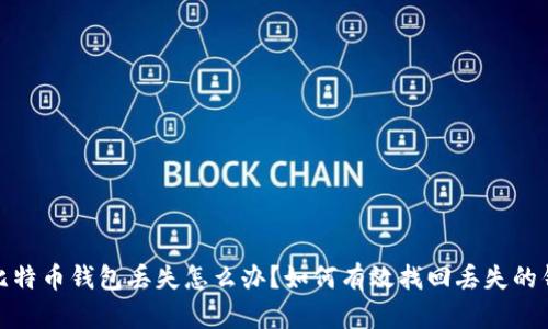 : 比特币钱包丢失怎么办?如何有效找回丢失的钱包