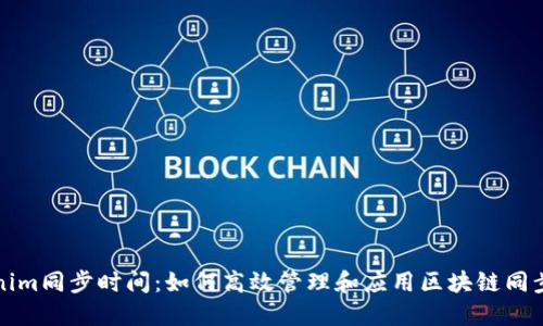 Tokenim同步时间：如何高效管理和应用区块链同步技术