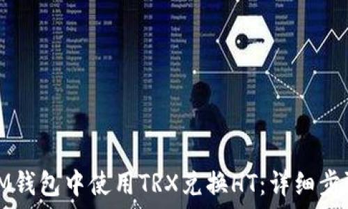 如何在IM钱包中使用TRX兑换HT:详细步骤与技巧