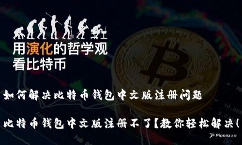 如何解决比特币钱包中文版注册问题

比特币钱包中文版注册不了？教你轻松解决！