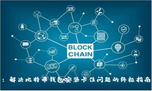 : 解决比特币钱包安装卡住问题的终极指南